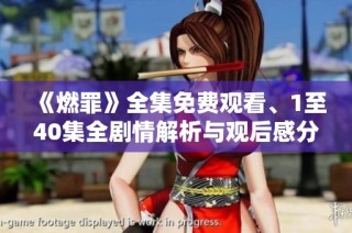 《燃罪》全集免費(fèi)觀看、1至40集全劇情解析與觀后感分享