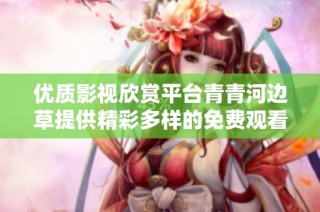 優質影視欣賞平臺青青河邊草提供精彩多樣的免費觀看內容