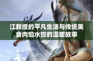 江教授的平凡生活與傳統美食肉餡水餃的溫暖故事