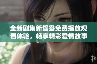 全新劇集新鴛鴦免費(fèi)播放觀看體驗(yàn)，暢享精彩愛情故事