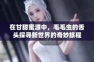 在甘甜蜜源中，毛毛蟲的舌頭探尋新世界的奇妙旅程