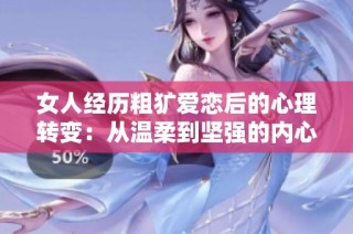 女人經歷粗獷愛戀后的心理轉變：從溫柔到堅強的內心調整