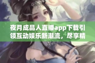 夜月成品人直播app下載引領(lǐng)互動(dòng)娛樂新潮流，盡享精彩時(shí)刻