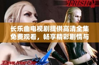 長樂曲電視劇提供高清全集免費(fèi)觀看，暢享精彩劇情與角色魅力