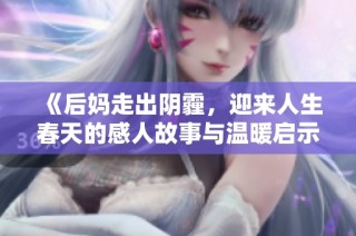 《后媽走出陰霾，迎來人生春天的感人故事與溫暖啟示》