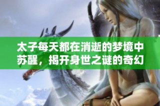 太子每天都在消逝的夢境中蘇醒，揭開身世之謎的奇幻旅程