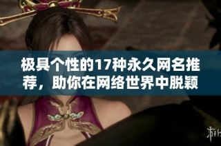 極具個性的17種永久網名推薦，助你在網絡世界中脫穎而出