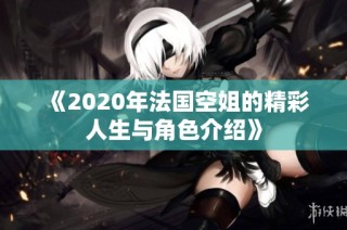 《2020年法國空姐的精彩人生與角色介紹》