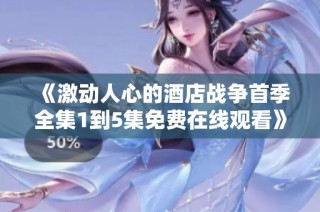 《激動人心的酒店戰爭首季全集1到5集免費在線觀看》