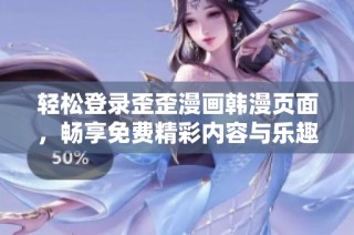 輕松登錄歪歪漫畫韓漫頁面，暢享免費(fèi)精彩內(nèi)容與樂趣體驗(yàn)