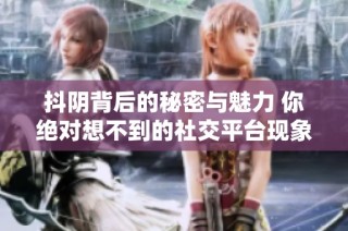 抖陰背后的秘密與魅力 你絕對想不到的社交平臺現(xiàn)象