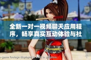 全新一對一視頻聊天應用程序，暢享真實互動體驗與社交樂趣