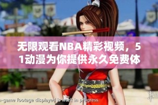 無限觀看NBA精彩視頻，51動漫為你提供永久免費體驗