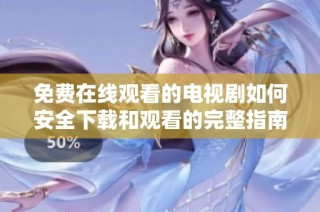 免費在線觀看的電視劇如何安全下載和觀看的完整指南