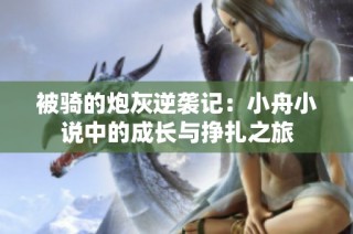 被騎的炮灰逆襲記：小舟小說中的成長與掙扎之旅
