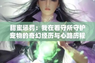 甜蜜懲罰：我在看守所守護(hù)寵物的奇幻經(jīng)歷與心路歷程