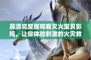 高清完整版觀看滅火寶貝影視，讓你體驗刺激的火災救援故事