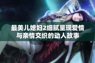 最美兒媳婦2細膩呈現愛情與親情交織的動人故事