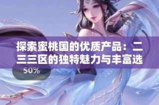 探索蜜桃國的優(yōu)質(zhì)產(chǎn)品：二三三區(qū)的獨特魅力與豐富選擇