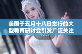 美國于五月十八日舉行的大型教育研討會引發(fā)廣泛關注與討論