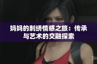 媽媽的刺繡情感之旅：傳承與藝術的交融探索