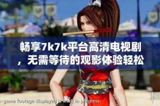暢享7k7k平臺(tái)高清電視劇，無(wú)需等待的觀影體驗(yàn)輕松在線獲取