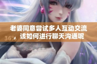 老婆同意嘗試多人互動交流，該如何進行聊天溝通呢