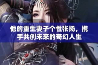 他的重生妻子個性張揚，攜手共創未來的奇幻人生