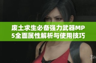 廢土求生必備強力武器MP5全面屬性解析與使用技巧