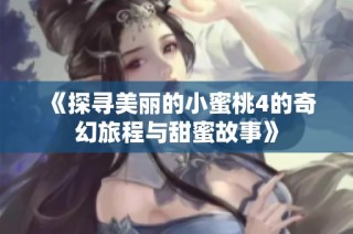 《探尋美麗的小蜜桃4的奇幻旅程與甜蜜故事》