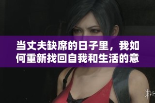 當(dāng)丈夫缺席的日子里，我如何重新找回自我和生活的意義