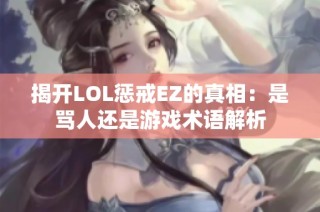 揭開LOL懲戒EZ的真相：是罵人還是游戲術語解析