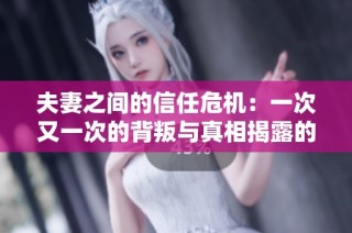 夫妻之間的信任危機：一次又一次的背叛與真相揭露的故事