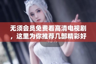 無須會員免費看高清電視劇，這里為你推薦幾部精彩好劇