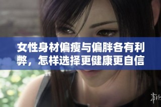 女性身材偏瘦與偏胖各有利弊，怎樣選擇更健康更自信的體型