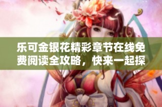 樂可金銀花精彩章節在線免費閱讀全攻略，快來一起探尋吧！