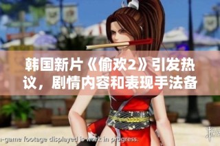 韓國新片《偷歡2》引發熱議，劇情內容和表現手法備受關注與討論