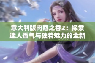 意大利版肉蔻之香2：探索迷人香氣與獨(dú)特魅力的全新篇章