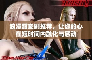 浪漫甜寵劇推薦，讓你的心在短時間內融化與感動