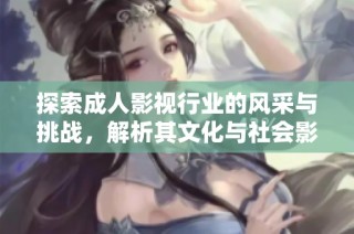 探索成人影視行業的風采與挑戰，解析其文化與社會影響力