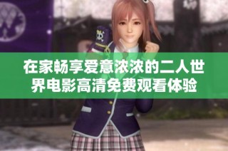 在家暢享愛意濃濃的二人世界電影高清免費觀看體驗