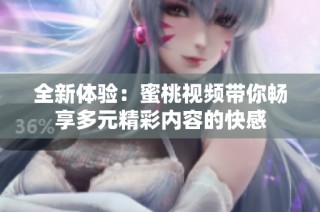 全新體驗：蜜桃視頻帶你暢享多元精彩內容的快感