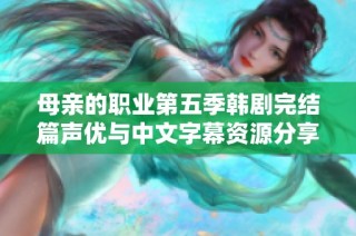 母親的職業(yè)第五季韓劇完結(jié)篇聲優(yōu)與中文字幕資源分享