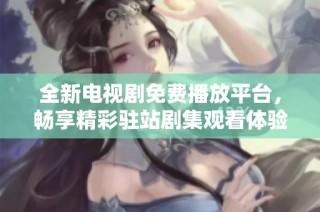 全新電視劇免費播放平臺，暢享精彩駐站劇集觀看體驗