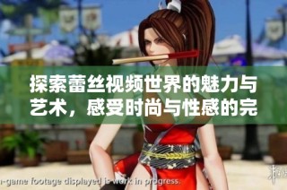 探索蕾絲視頻世界的魅力與藝術，感受時尚與性感的完美結合