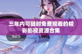 三年內可隨時免費觀看的精彩影視資源合集
