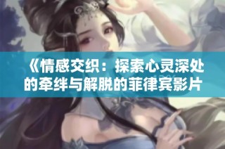 《情感交織：探索心靈深處的牽絆與解脫的菲律賓影片2024》