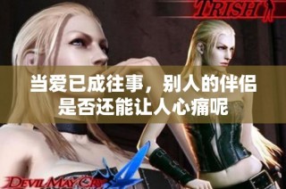 當愛已成往事，別人的伴侶是否還能讓人心痛呢