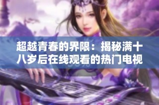 超越青春的界限：揭秘滿十八歲后在線觀看的熱門電視劇