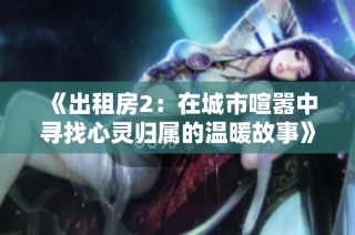 《出租房2：在城市喧囂中尋找心靈歸屬的溫暖故事》